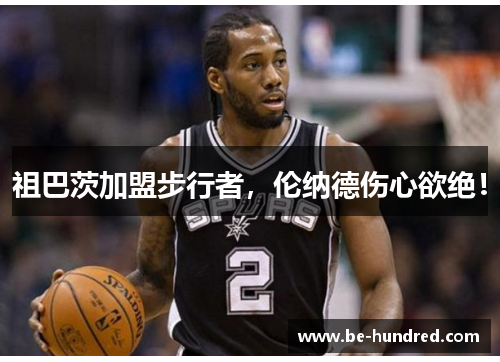 祖巴茨加盟步行者，伦纳德伤心欲绝！